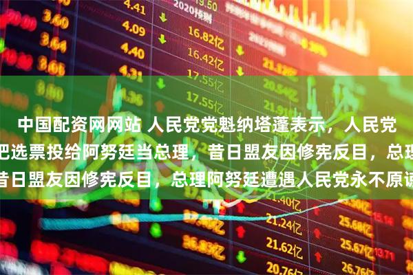 中国配资网网站 人民党党魁纳塔蓬表示，人民党任何一名议员都不会再把选票投给阿努廷当总理，昔日盟友因修宪反目，总理阿努廷遭遇人民党永不原谅