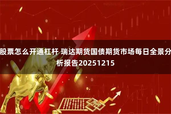 股票怎么开通杠杆 瑞达期货国债期货市场每日全景分析报告20251215