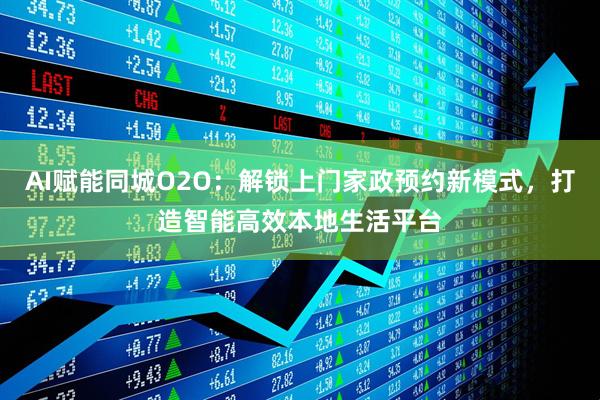 AI赋能同城O2O：解锁上门家政预约新模式，打造智能高效本地生活平台
