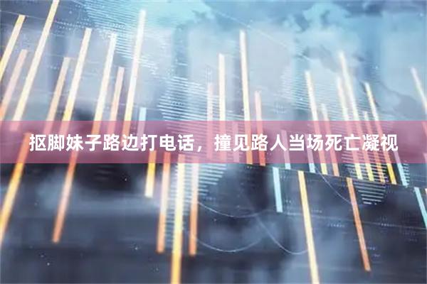 抠脚妹子路边打电话,撞见路人当场死亡凝视