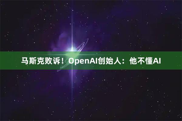 马斯克败诉！OpenAI创始人：他不懂AI