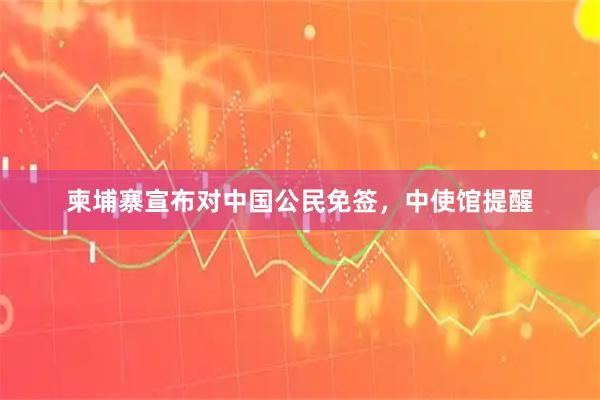 柬埔寨宣布对中国公民免签，中使馆提醒