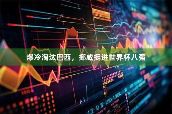 爆冷淘汰巴西,挪威挺进世界杯八强