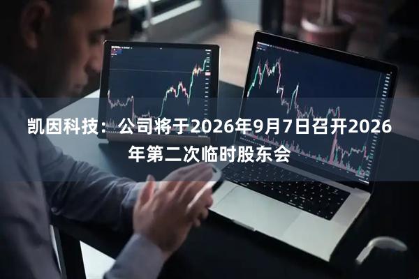 凯因科技：公司将于2026年9月7日召开2026年第二次临时股东会