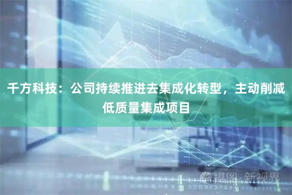 千方科技：公司持续推进去集成化转型，主动削减低质量集成项目